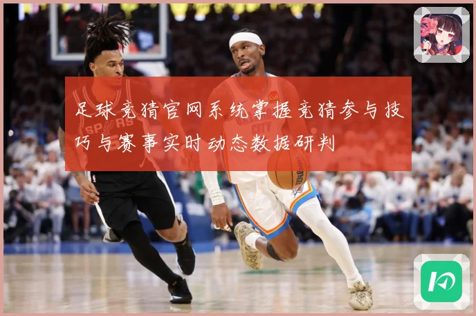 足球竞猜官网系统掌握竞猜参与技巧与赛事实时动态数据研判