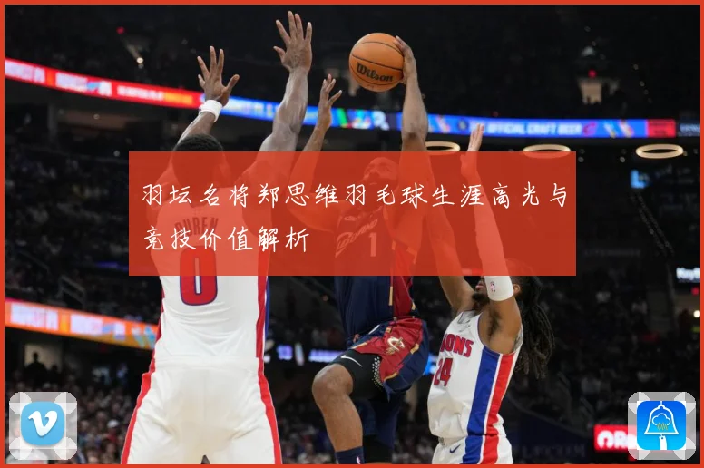 羽坛名将郑思维羽毛球生涯高光与竞技价值解析