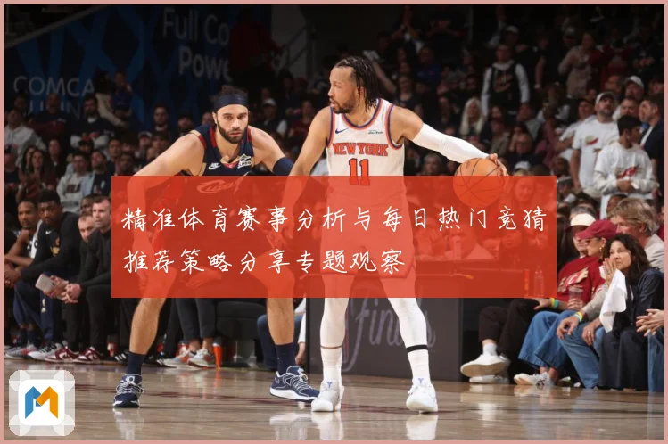 精准体育赛事分析与每日热门竞猜推荐策略分享专题观察