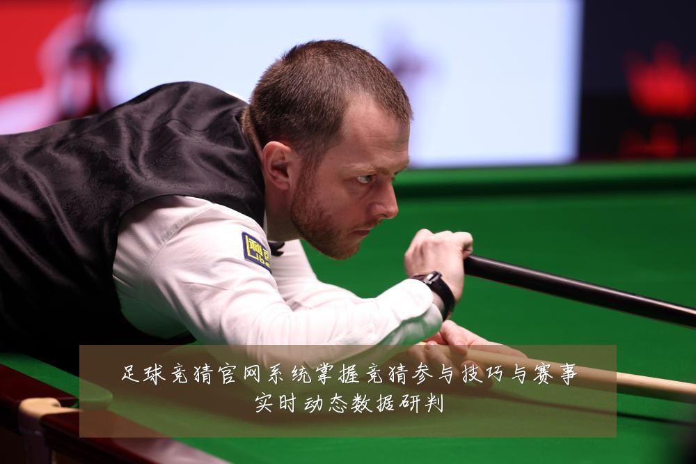 足球竞猜官网系统掌握竞猜参与技巧与赛事实时动态数据研判