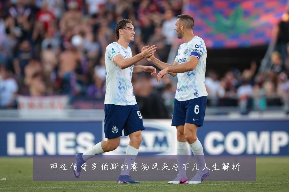 田径传奇罗伯斯的赛场风采与不凡人生解析