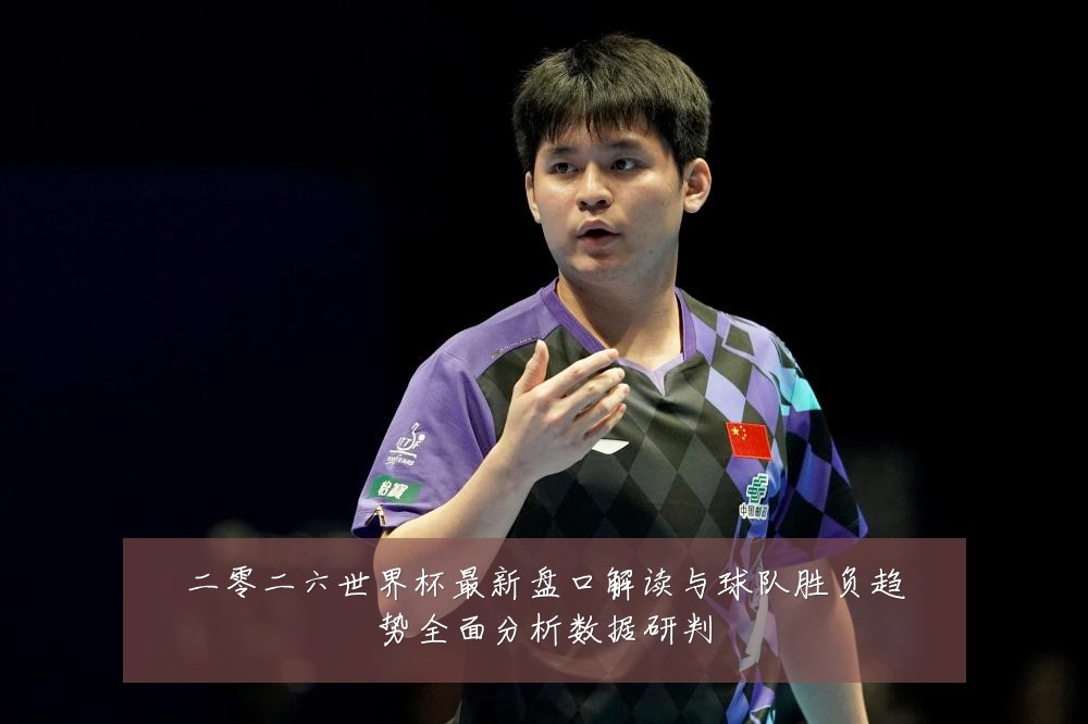二零二六世界杯最新盘口解读与球队胜负趋势全面分析数据研判