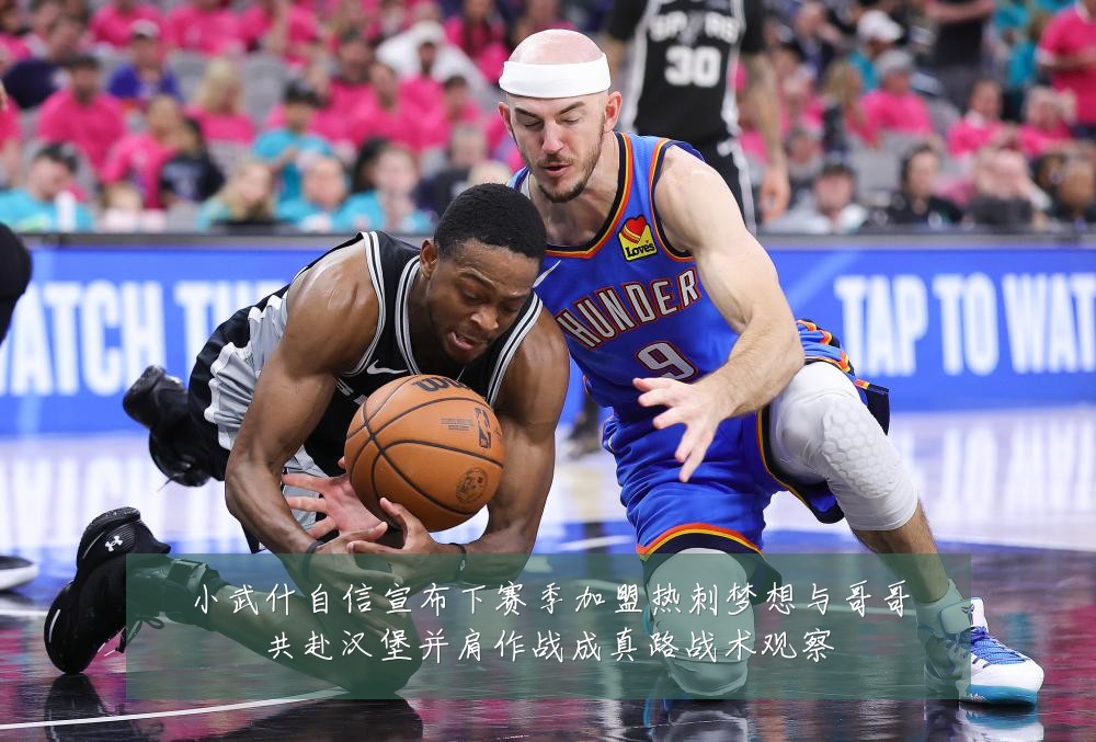 小武什自信宣布下赛季加盟热刺梦想与哥哥共赴汉堡并肩作战成真路战术观察